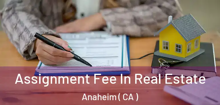  Assignment Fee In Real Estate Anaheim ( CA )