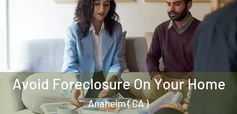  Avoid Foreclosure On Your Home Anaheim ( CA )