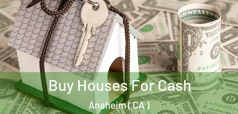  Buy Houses For Cash Anaheim ( CA )