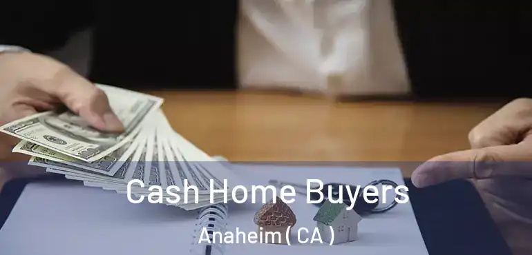  Cash Home Buyers Anaheim ( CA )