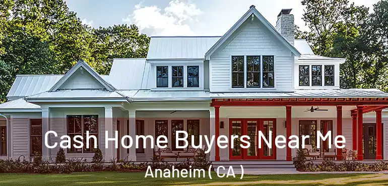  Cash Home Buyers Near Me Anaheim ( CA )
