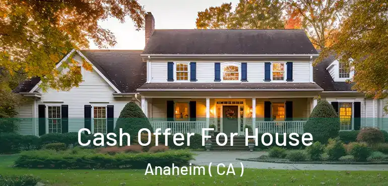  Cash Offer For House Anaheim ( CA )