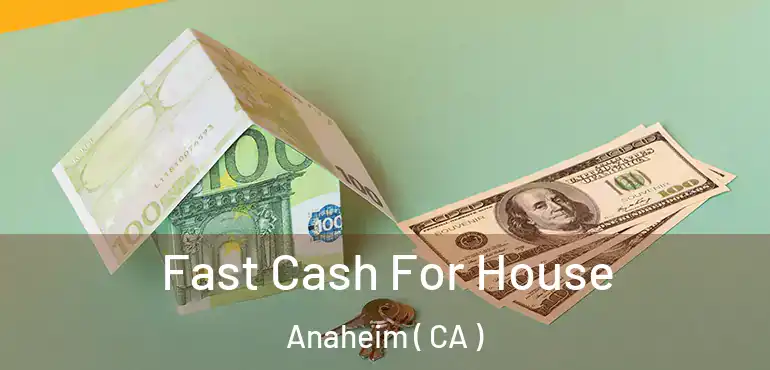  Fast Cash For House Anaheim ( CA )