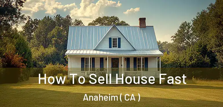  How To Sell House Fast Anaheim ( CA )