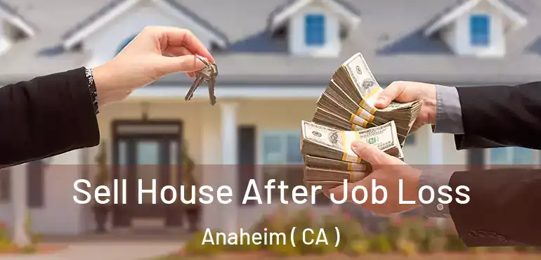  Sell House After Job Loss Anaheim ( CA )
