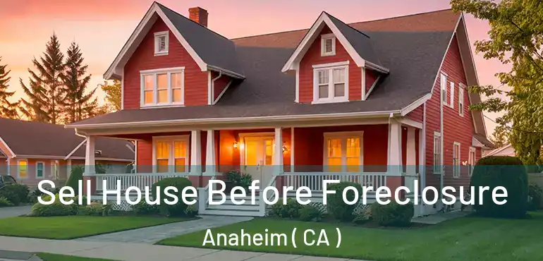  Sell House Before Foreclosure Anaheim ( CA )