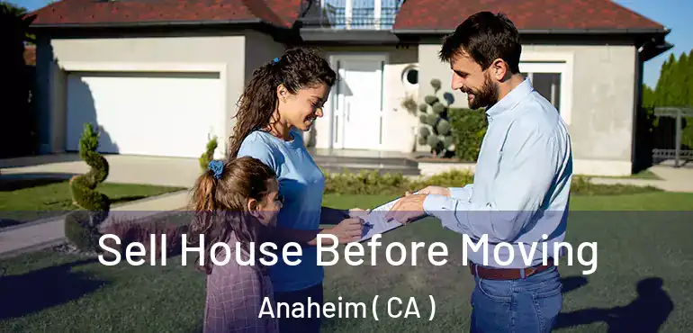  Sell House Before Moving Anaheim ( CA )