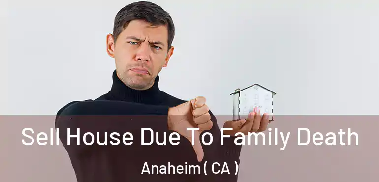  Sell House Due To Family Death Anaheim ( CA )