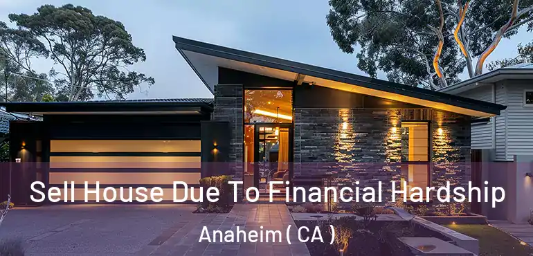  Sell House Due To Financial Hardship Anaheim ( CA )