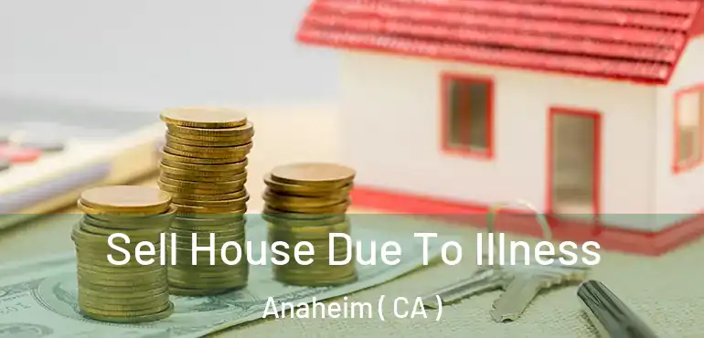  Sell House Due To Illness Anaheim ( CA )