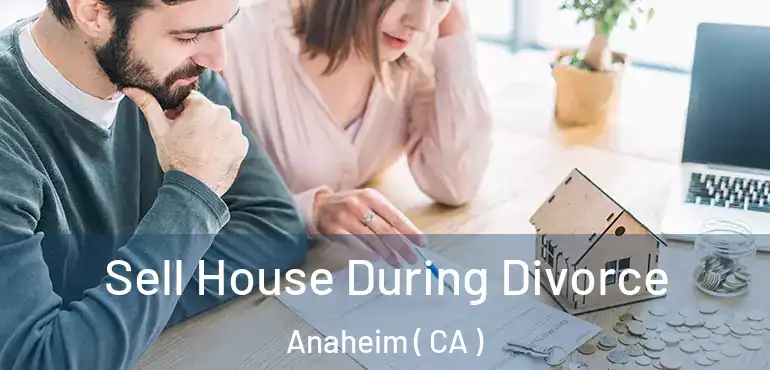  Sell House During Divorce Anaheim ( CA )