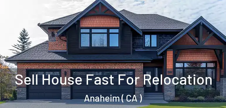  Sell House Fast For Relocation Anaheim ( CA )