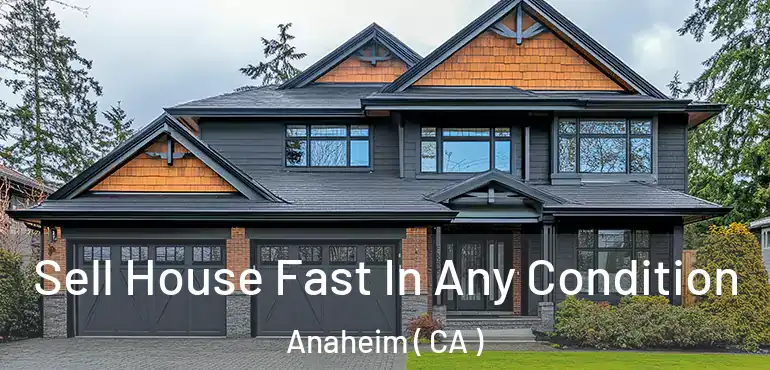 Sell House Fast In Any Condition Anaheim ( CA )
