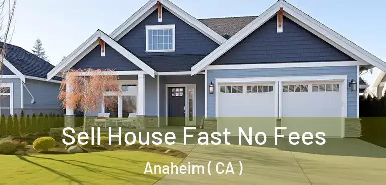  Sell House Fast No Fees Anaheim ( CA )