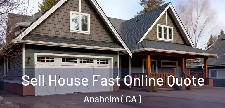  Sell House Fast Online Quote Anaheim ( CA )