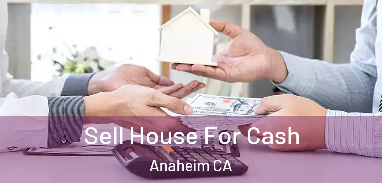  Sell House For Cash Anaheim CA