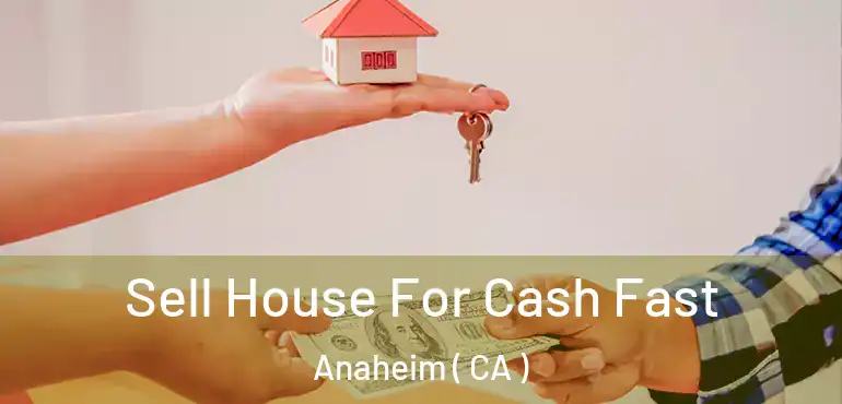  Sell House For Cash Fast Anaheim ( CA )