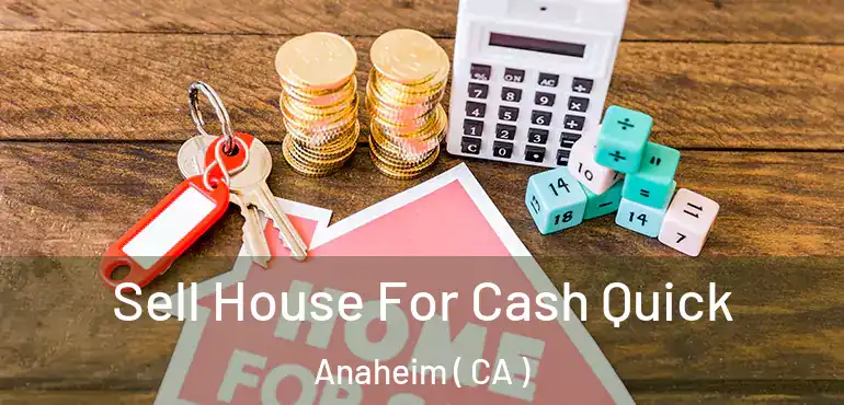  Sell House For Cash Quick Anaheim ( CA )