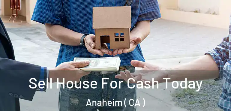  Sell House For Cash Today Anaheim ( CA )