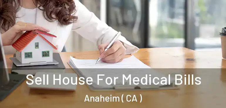  Sell House For Medical Bills Anaheim ( CA )