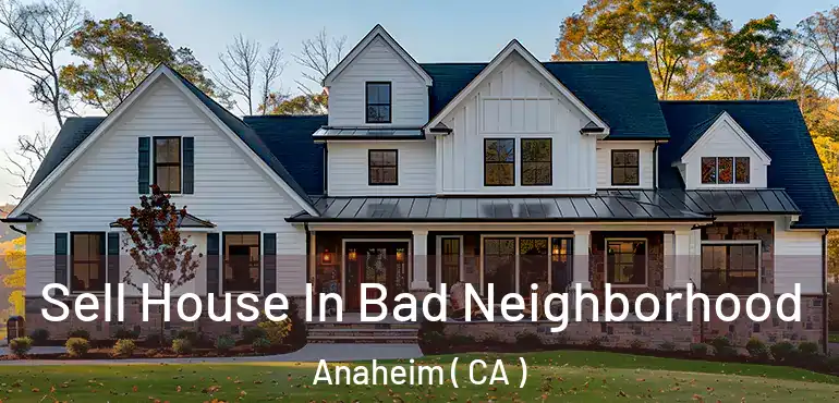  Sell House In Bad Neighborhood Anaheim ( CA )