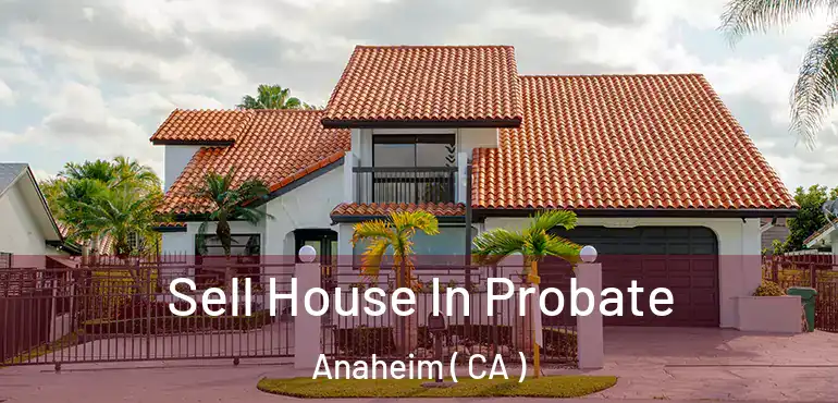  Sell House In Probate Anaheim ( CA )