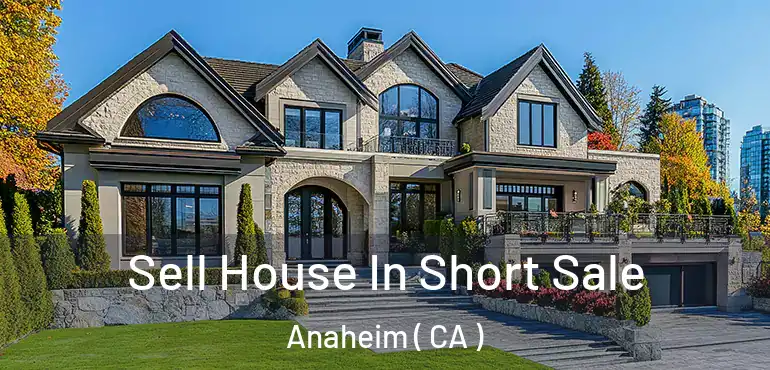  Sell House In Short Sale Anaheim ( CA )