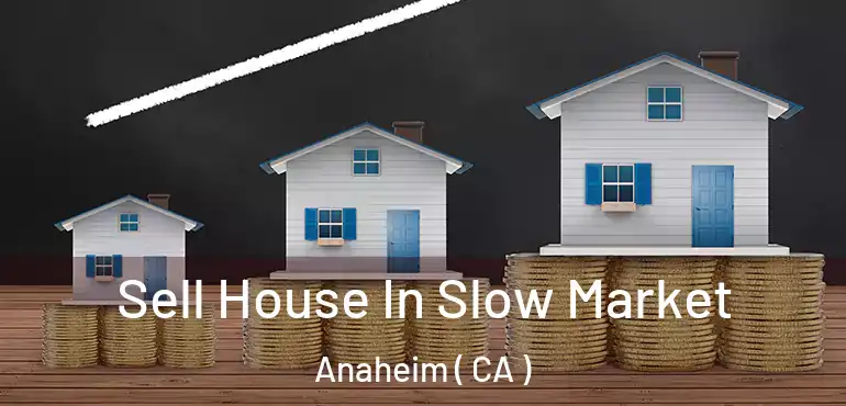  Sell House In Slow Market Anaheim ( CA )