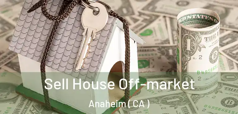 Sell House Off-market Anaheim ( CA )