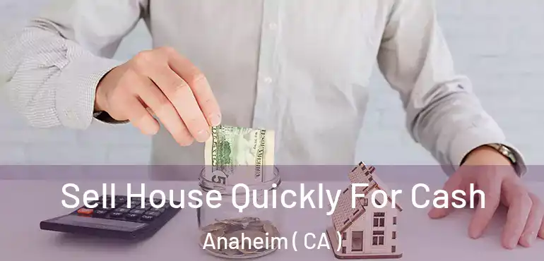  Sell House Quickly For Cash Anaheim ( CA )