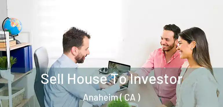  Sell House To Investor Anaheim ( CA )