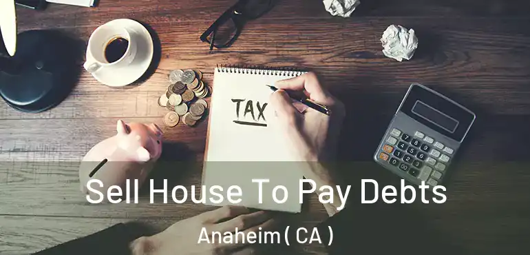  Sell House To Pay Debts Anaheim ( CA )
