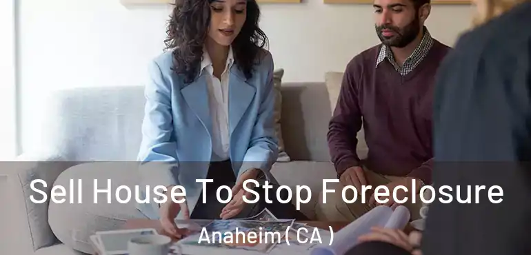 Sell House To Stop Foreclosure Anaheim ( CA )