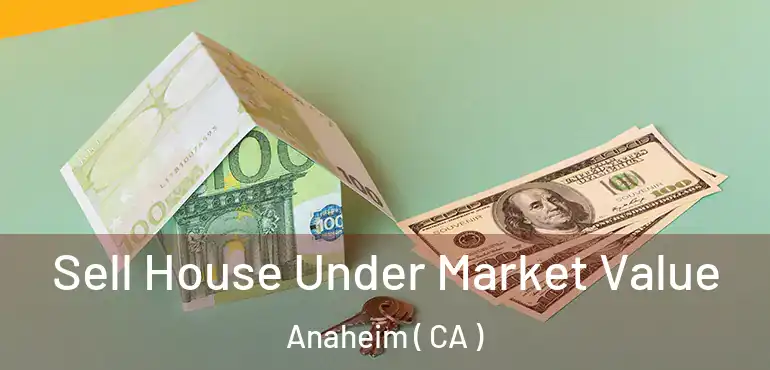  Sell House Under Market Value Anaheim ( CA )