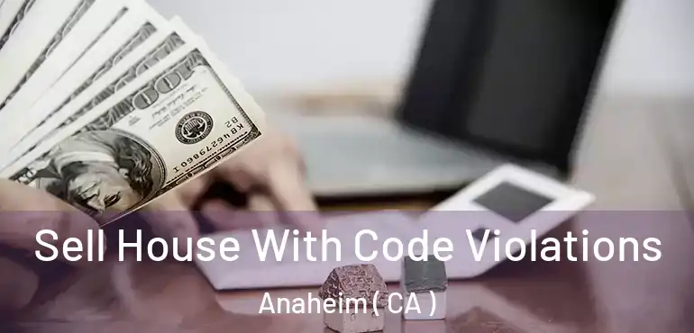  Sell House With Code Violations Anaheim ( CA )