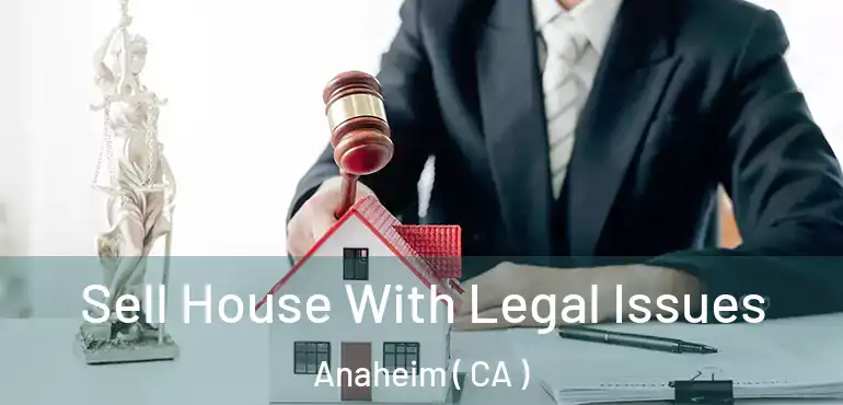  Sell House With Legal Issues Anaheim ( CA )