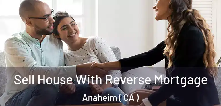  Sell House With Reverse Mortgage Anaheim ( CA )
