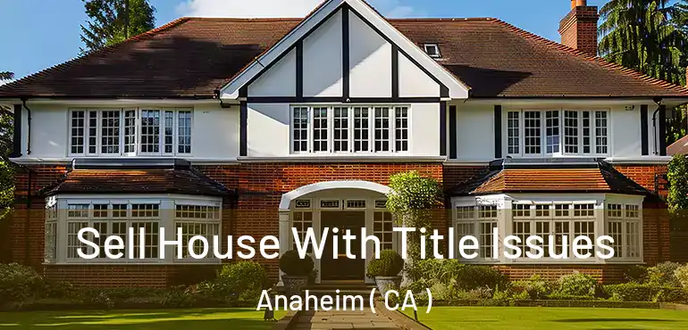  Sell House With Title Issues Anaheim ( CA )