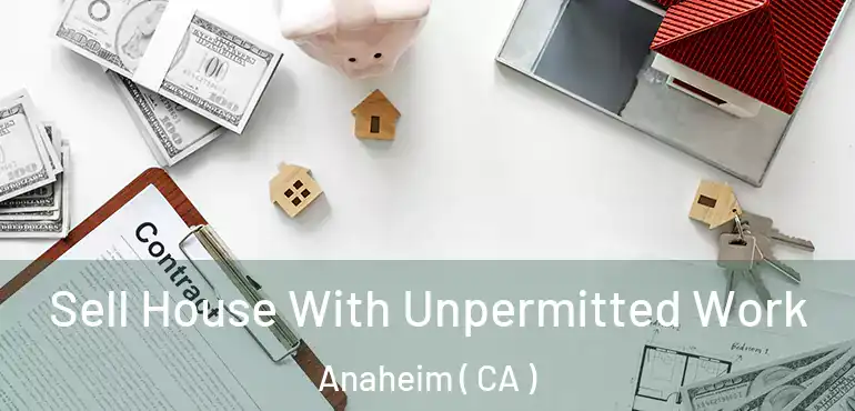  Sell House With Unpermitted Work Anaheim ( CA )