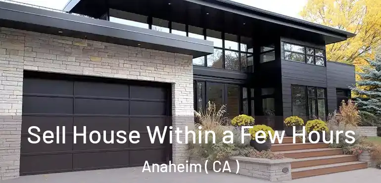  Sell House Within a Few Hours Anaheim ( CA )