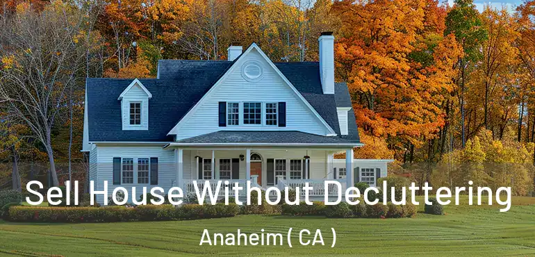  Sell House Without Decluttering Anaheim ( CA )