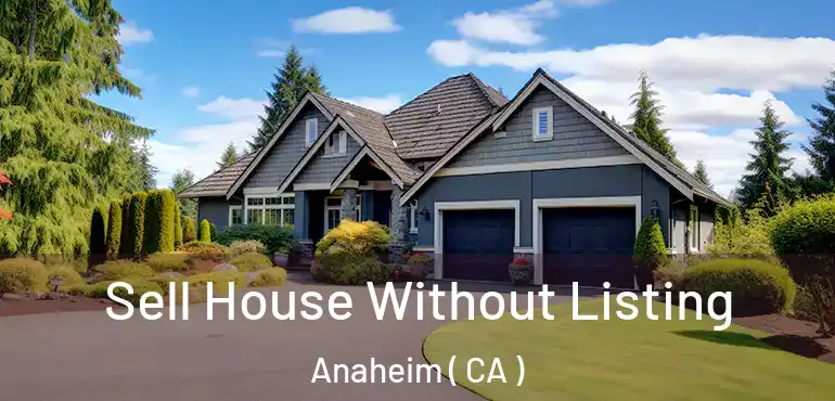  Sell House Without Listing Anaheim ( CA )