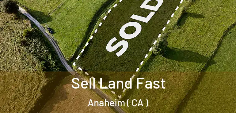  Sell Land Fast Anaheim ( CA )