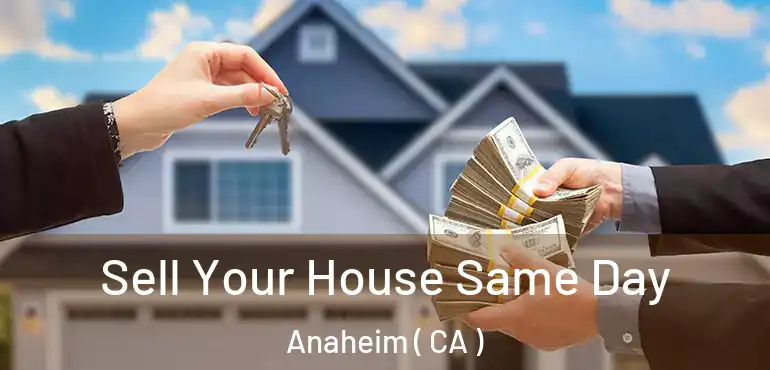  Sell Your House Same Day Anaheim ( CA )